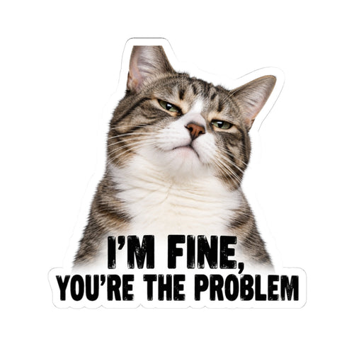 I'm Fine, You're the Problem Cat Kiss-Cut Sticker Printify